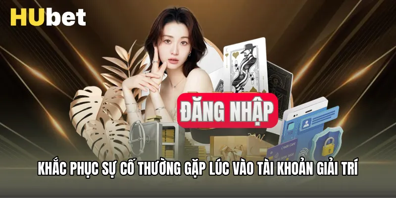 Khắc phục sự cố thường gặp lúc vào tài khoản giải trí