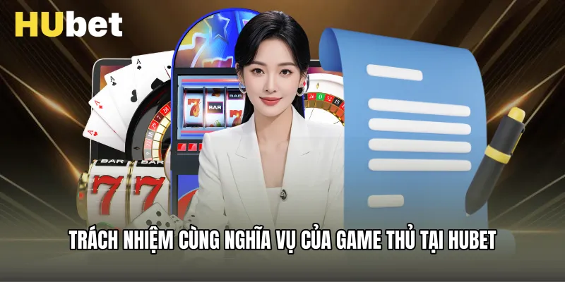 Trách nhiệm cùng nghĩa vụ của game thủ tại Hubet